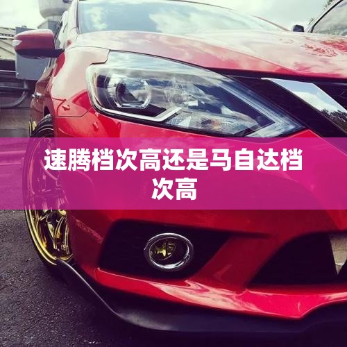 速腾档次高还是马自达档次高