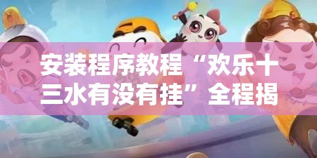 安装程序教程“欢乐十三水有没有挂”全程揭秘开挂教程