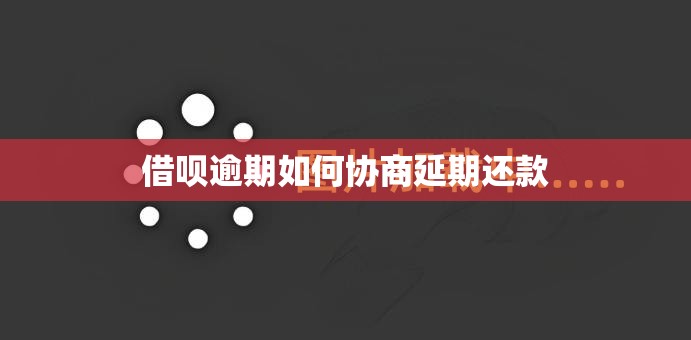 借呗逾期如何协商延期还款 借呗逾期如何协商延期还款