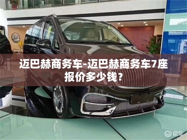 迈巴赫商务车-迈巴赫商务车7座报价多少钱? 迈巴赫商务车-迈巴赫商务车7座报价多少钱?