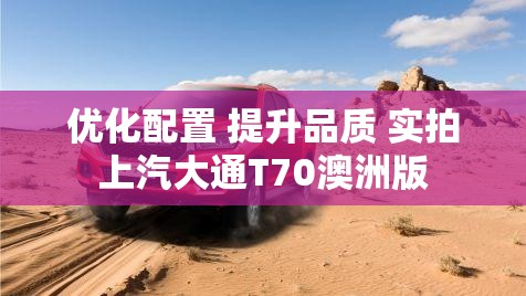 优化配置 提升品质 实拍上汽大通T70澳洲版 优化配置 提升品质 实拍上汽大通T70澳洲版