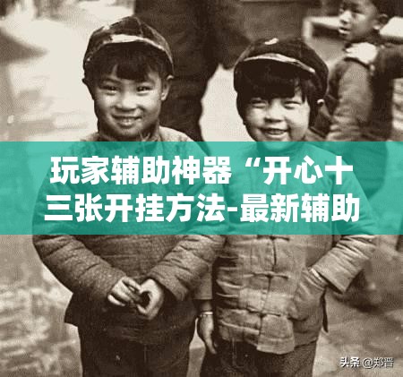 玩家辅助神器“开心十三张开挂方法-最新辅助详细教程 玩家辅助神器“开心十三张开挂方法-最新辅助详细教程