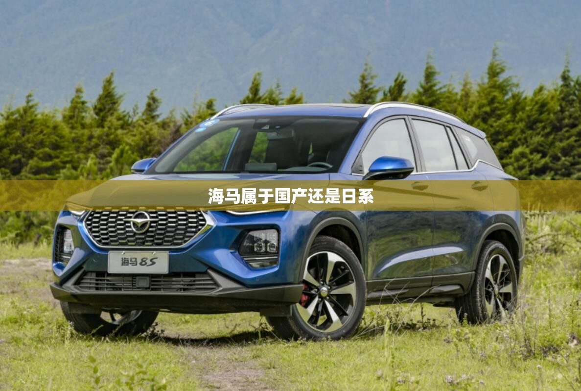 海马属于国产还是日系