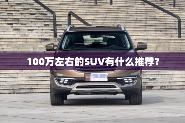 100万左右的SUV有什么推荐？