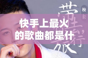 快手上最火的歌曲都是什么? 快手上最火的歌曲都是什么?