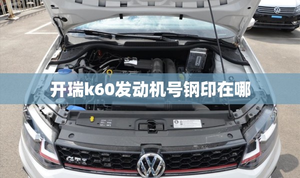 开瑞k60发动机号钢印在哪 开瑞k60发动机号钢印在哪