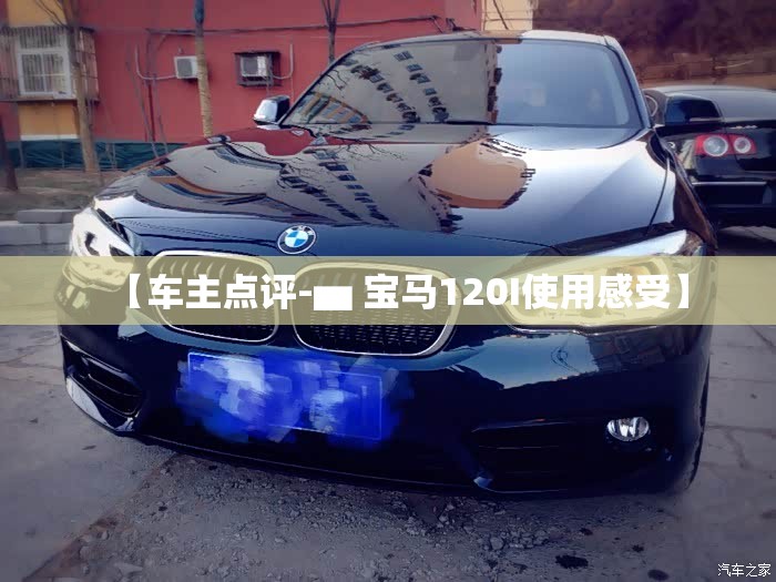 【车主点评-▅ 宝马120I使用感受】 【车主点评-▅ 宝马120I使用感受】