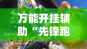 万能开挂辅助“先锋跑得快有挂吗？”2026开挂教程步骤